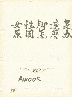 女性脚凉是什么原因怎么办