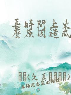 长时间上火是什么原因造成的