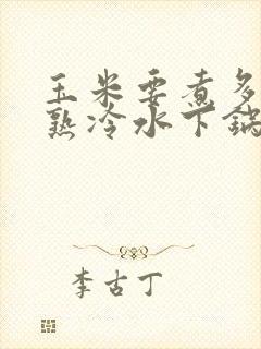 玉米要煮多久会熟冷水下锅