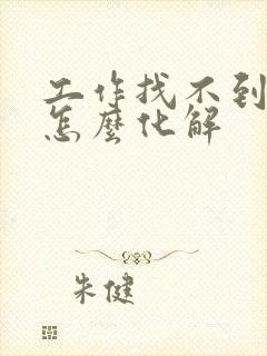 工作找不到不顺怎么化解