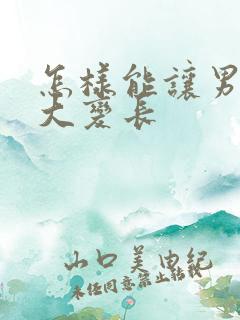 怎样能让男人变大变长