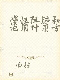 慢性阻肺和肺大泡用什么方法治疗