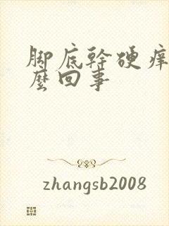 脚底干硬痒是怎么回事