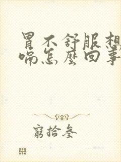 胃不舒服想吐打嗝怎么回事