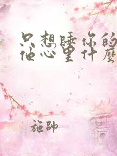 只想睡你的男人他心里什么样的人