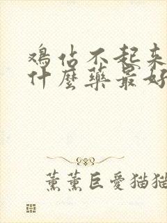 鸡站不起来了吃什么药最好