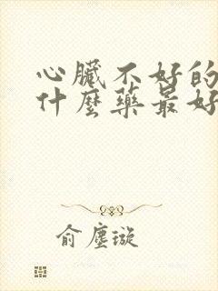 心脏不好的人吃什么药最好