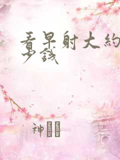 看早射大约得多少钱