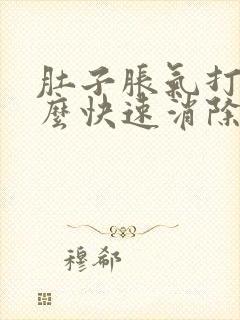 肚子胀气打嗝怎么快速消除