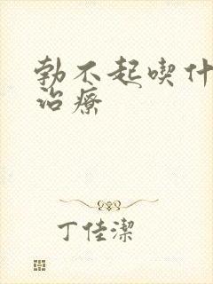 勃不起吃什么药治疗