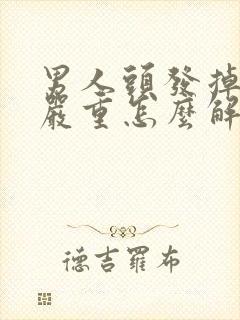 男人头发掉的很严重怎么解决