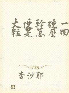 大便干硬一粒一粒是怎么回事