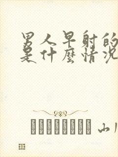 男人早射的原因是什么情况