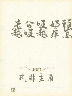 老公吸奶头吸得越吸越痒怎么回事