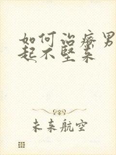 如何治疗男人勃起不坚来