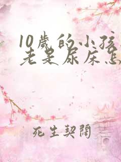 10岁的小孩还老是尿床怎么办