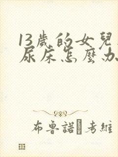 13岁的女儿还尿床怎么办