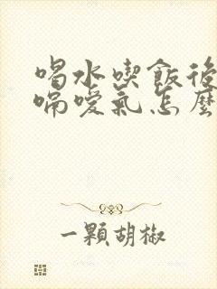 喝水吃饭后老打嗝嗳气怎么回事