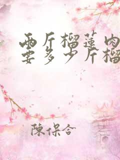 两斤榴莲肉至少要多少斤榴莲