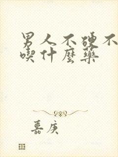 男人不硬不持久吃什么药