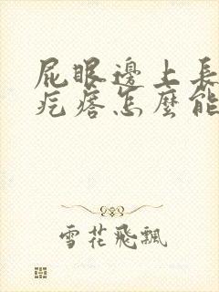 屁眼边上长个硬疙瘩怎么能消除掉