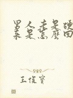 男人老是硬不起来是怎么回事