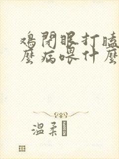 鸡闭眼打瞌睡什么病喂什么药