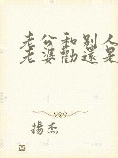 老公和别人吵架老婆劝还是帮