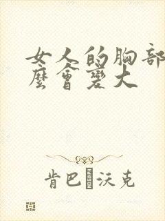 女人的胸部为什么会变大