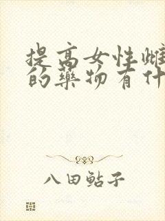 提高女性雌激素的药物有什么