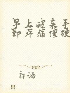 早上醒来手指关节疼痛僵硬