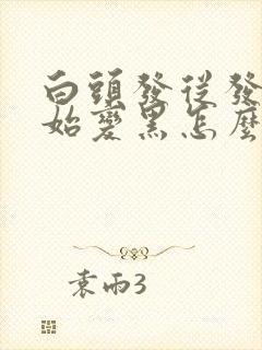 白头发从发根开始变黑怎么回事