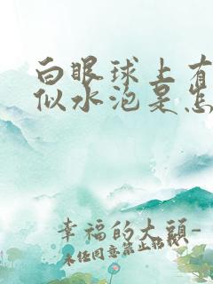 白眼球上有凸起似水泡是怎么回事