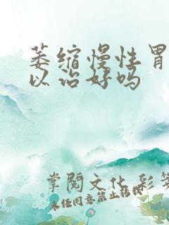 萎缩慢性胃炎可以治好吗