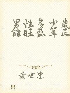 男性多少岁性功能旺盛算正常