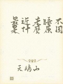 最近老睡不着觉是什么原因