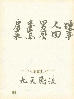 房事男人硬不起来怎么回事