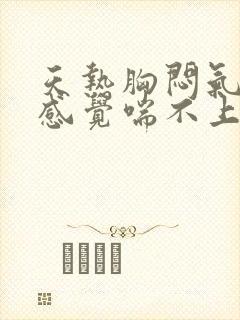 天热胸闷气短,感觉喘不上气什么原因