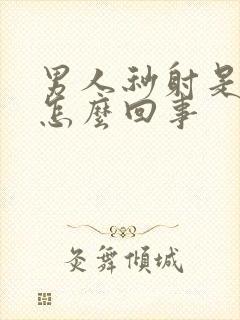 男人秒射是怎么怎么回事