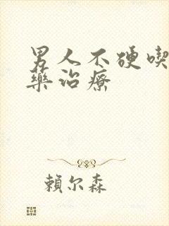 男人不硬吃什么药治疗