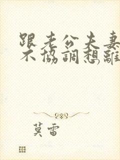 跟老公夫妻生活不协调想离婚