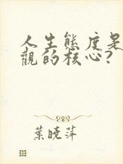 人生态度是人生观的核心?