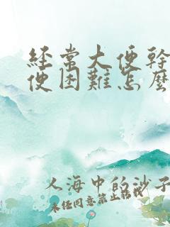 经常大便干硬排便困难怎么办