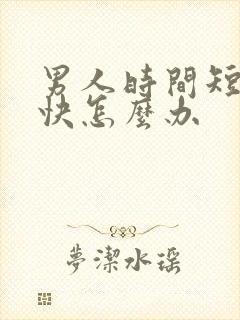 男人时间短射精快怎么办