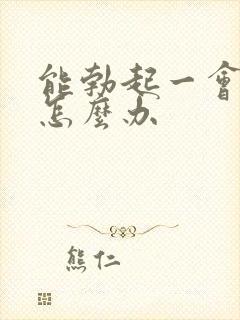 能勃起一会就软怎么办