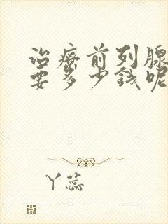 治疗前列腺肥大要多少钱呢