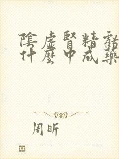 阴虚肾精亏虚吃什么中成药