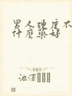 男人硬度不够用什么药好