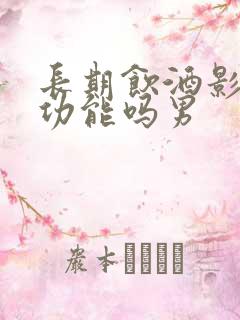 长期饮酒影响性功能吗男