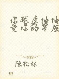 你越虐他他就越爱你的星座男